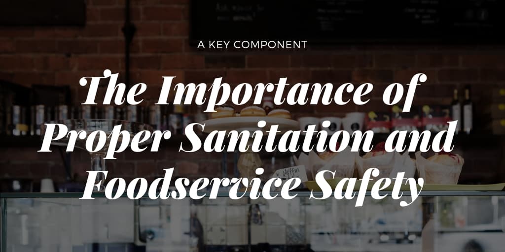 The Importance of Proper Sanitation and Foodservice Safety