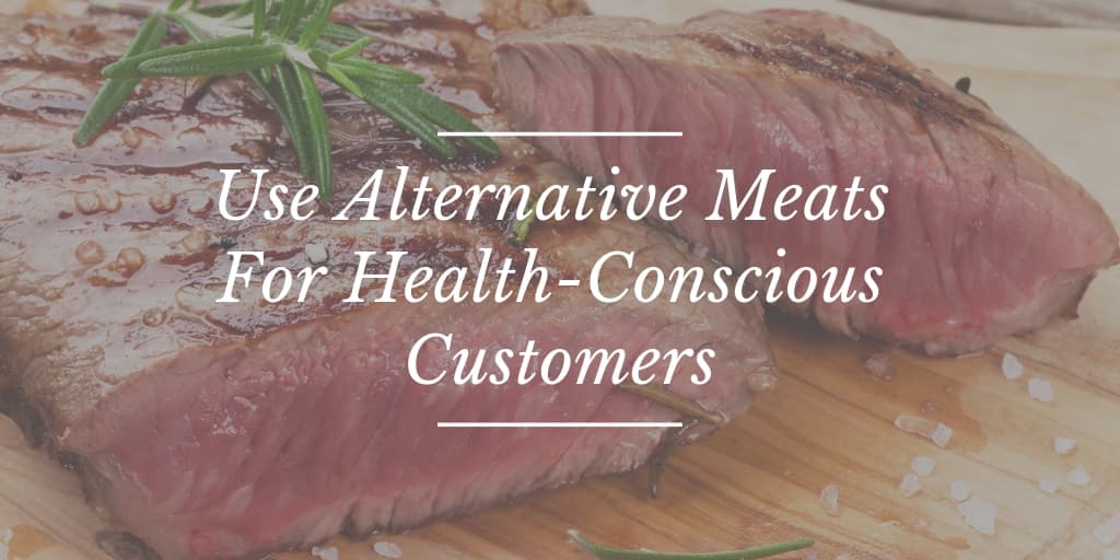 Use Alternative Meats For Health-Conscious Customers