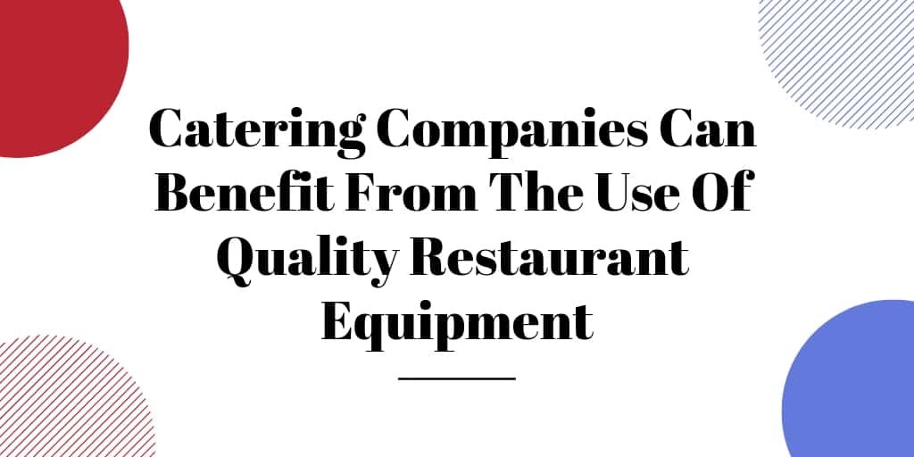 Catering Companies Can Benefit From The Use Of Quality Restaurant Equipment