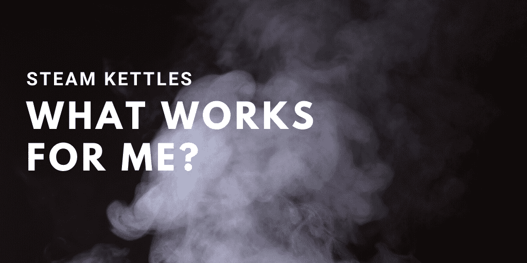 Steam Kettles: What Works for Me?
