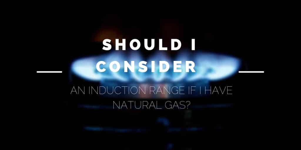 Should I Consider an Induction Range if I Have Natural Gas?