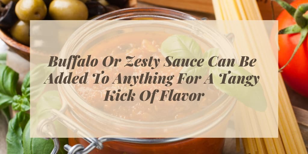 Buffalo Or Zesty Sauce Can Be Added To Anything For A Tangy Kick Of Flavor