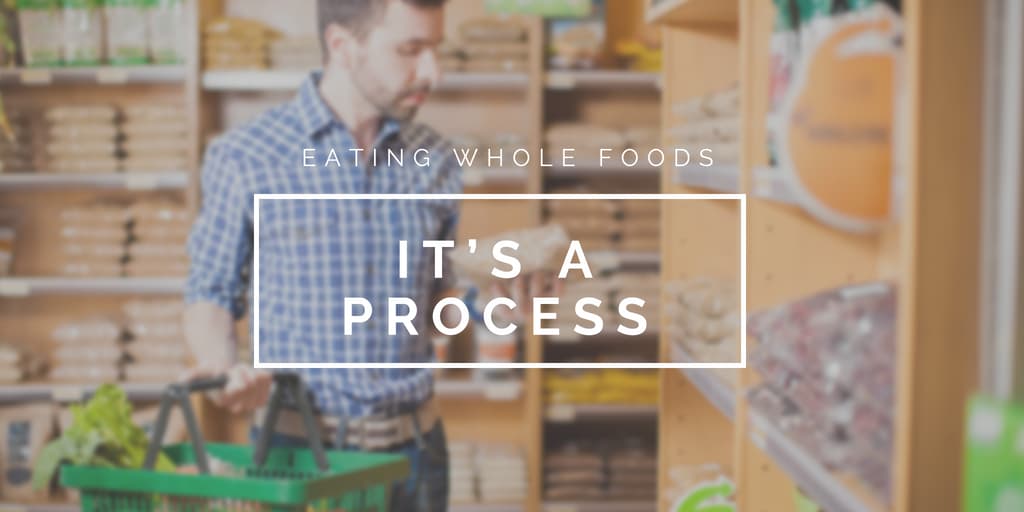 Eating Whole Foods: It’s a Process