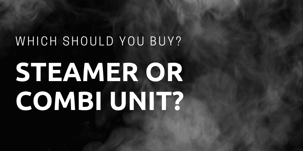 Steamer or Combi Unit ….Which should I buy?