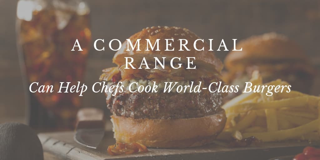 A Commercial Range Can Help Chefs Cook World-Class Burgers