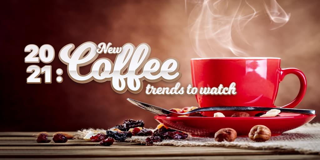 What’s Brewing in 2021: New Coffee Trends To Look Forward To