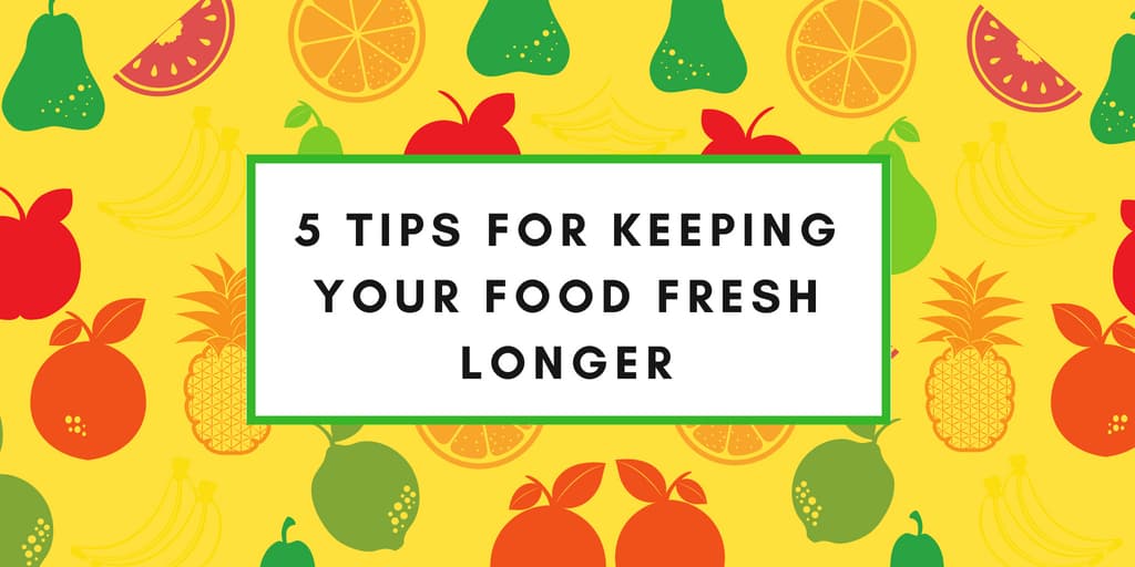 The Fresh Food Mood: 5 Tips for Keeping Your Food Fresh Longer